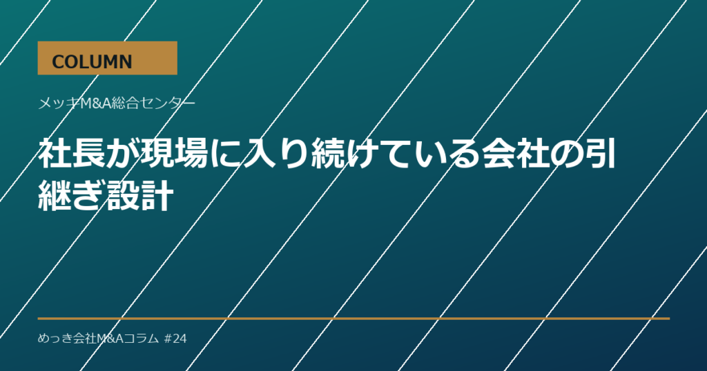 社長が現場に入り続けている会社の引継ぎ設計